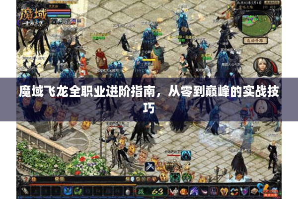 魔域飞龙全职业进阶指南，从零到巅峰的实战技巧
