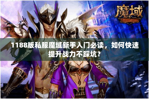 1188版私服魔域新手入门必读，如何快速提升战力不踩坑？
