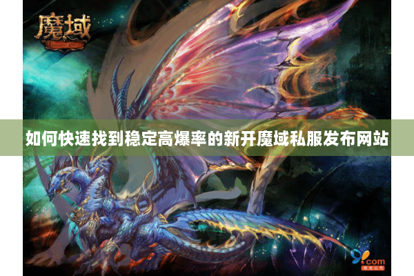 如何快速找到稳定高爆率的新开魔域私服发布网站