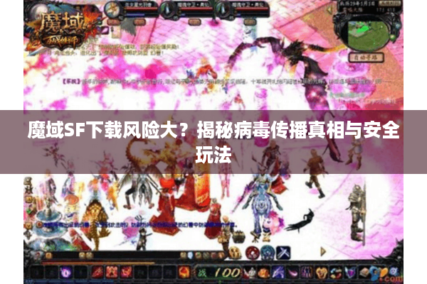 魔域SF下载风险大？揭秘病毒传播真相与安全玩法