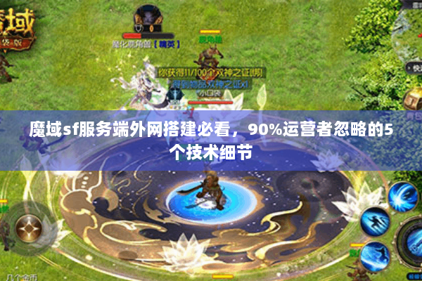 魔域sf服务端外网搭建必看，90%运营者忽略的5个技术细节