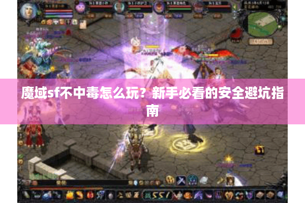 魔域sf不中毒怎么玩？新手必看的安全避坑指南