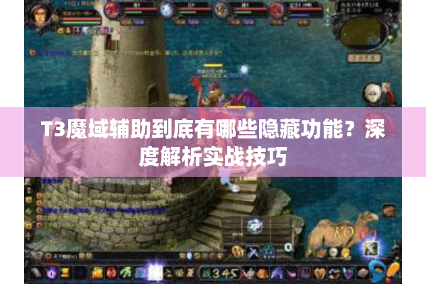 T3魔域辅助到底有哪些隐藏功能？深度解析实战技巧