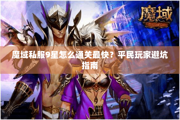 魔域私服9星怎么通关最快？平民玩家避坑指南