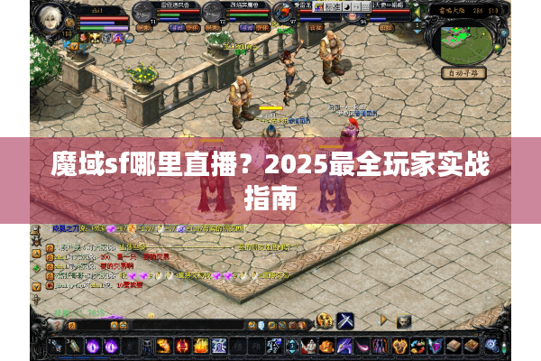 魔域sf哪里直播？2025最全玩家实战指南