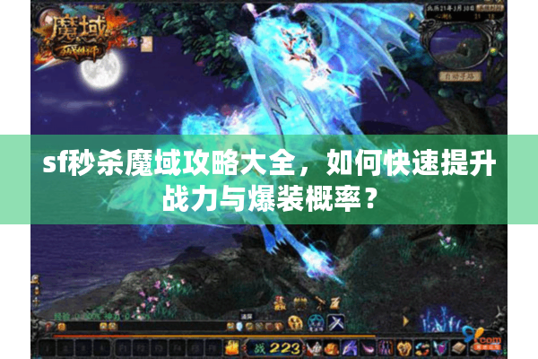 sf秒杀魔域攻略大全，如何快速提升战力与爆装概率？