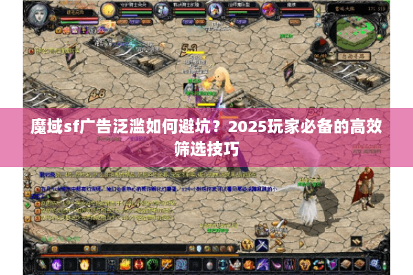 魔域sf广告泛滥如何避坑？2025玩家必备的高效筛选技巧