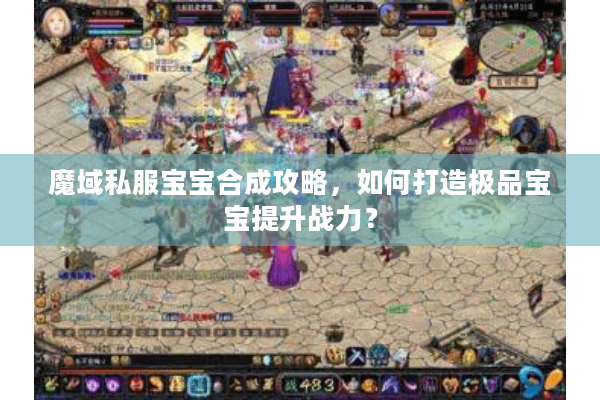 魔域私服宝宝合成攻略，如何打造极品宝宝提升战力？