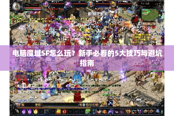 电脑魔域SF怎么玩？新手必看的5大技巧与避坑指南
