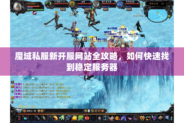 魔域私服新开服网站全攻略，如何快速找到稳定服务器