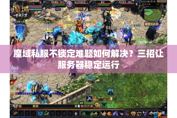 魔域私服不锁定难题如何解决？三招让服务器稳定运行