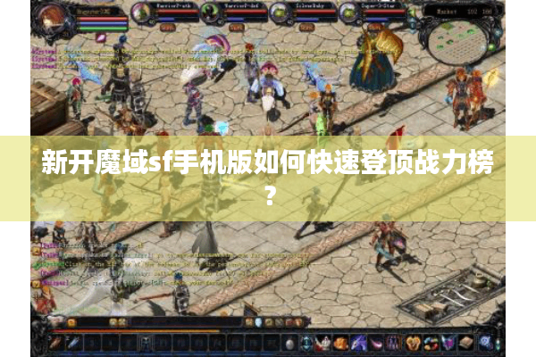 新开魔域sf手机版如何快速登顶战力榜？