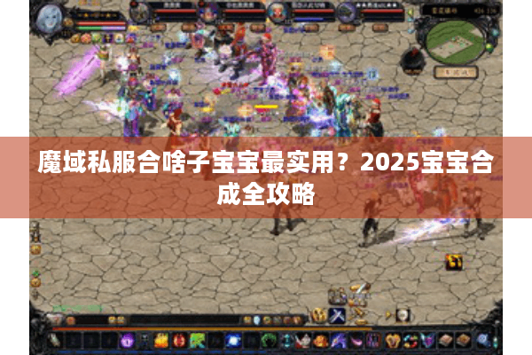魔域私服合啥子宝宝最实用？2025宝宝合成全攻略