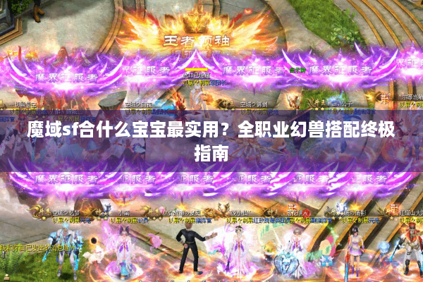 魔域sf合什么宝宝最实用？全职业幻兽搭配终极指南