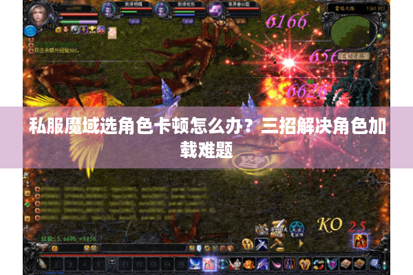 私服魔域选角色卡顿怎么办？三招解决角色加载难题