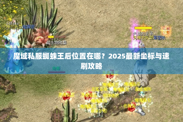 魔域私服蜘蛛王后位置在哪？2025最新坐标与速刷攻略