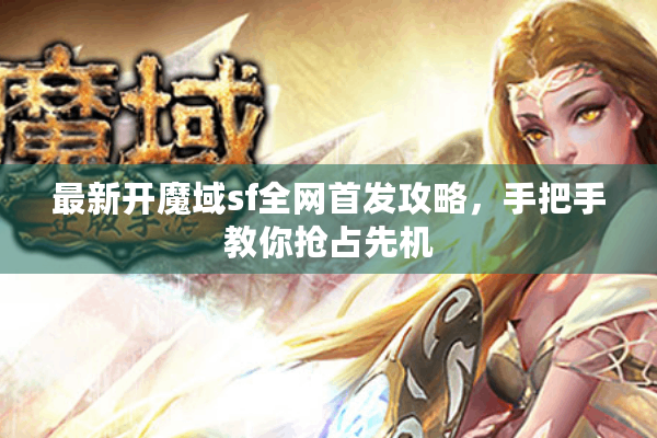 最新开魔域sf全网首发攻略，手把手教你抢占先机