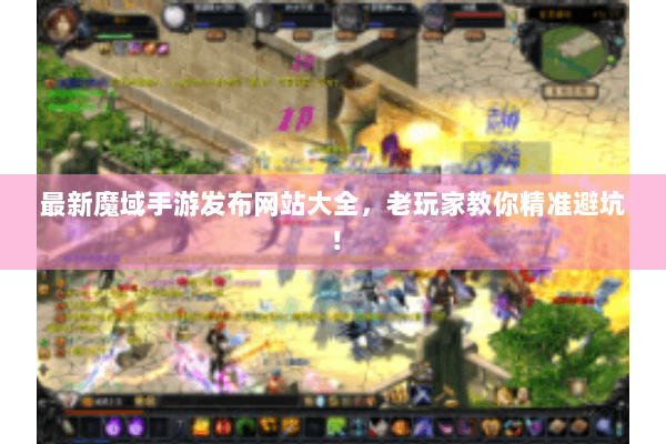 最新魔域手游发布网站大全，老玩家教你精准避坑！