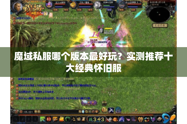 魔域私服哪个版本最好玩？实测推荐十大经典怀旧服