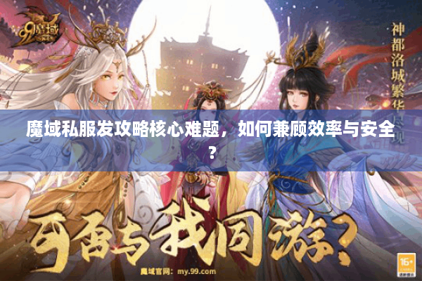 魔域私服发攻略核心难题，如何兼顾效率与安全？