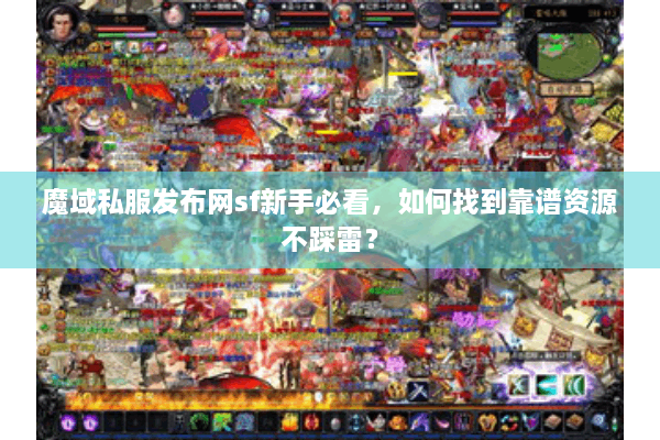 魔域私服发布网sf新手必看，如何找到靠谱资源不踩雷？