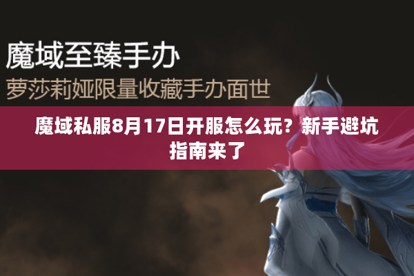 魔域私服8月17日开服怎么玩？新手避坑指南来了