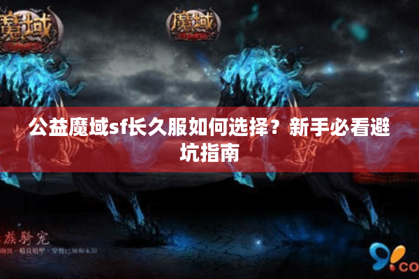公益魔域sf长久服如何选择？新手必看避坑指南
