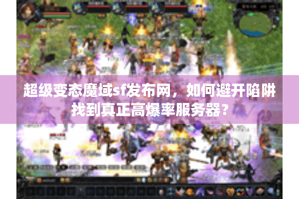 超级变态魔域sf发布网，如何避开陷阱找到真正高爆率服务器？