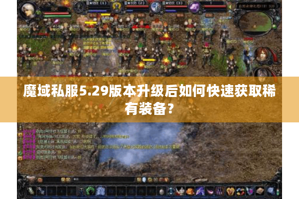 魔域私服5.29版本升级后如何快速获取稀有装备？