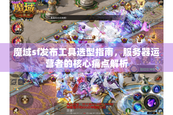魔域sf发布工具选型指南，服务器运营者的核心痛点解析