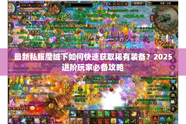 最新私服魔域下如何快速获取稀有装备？2025进阶玩家必备攻略