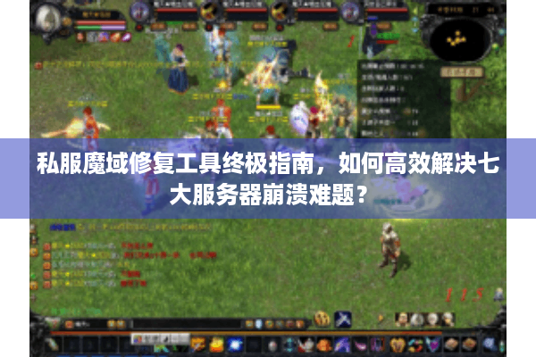 私服魔域修复工具终极指南，如何高效解决七大服务器崩溃难题？