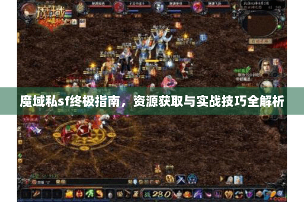魔域私sf终极指南，资源获取与实战技巧全解析