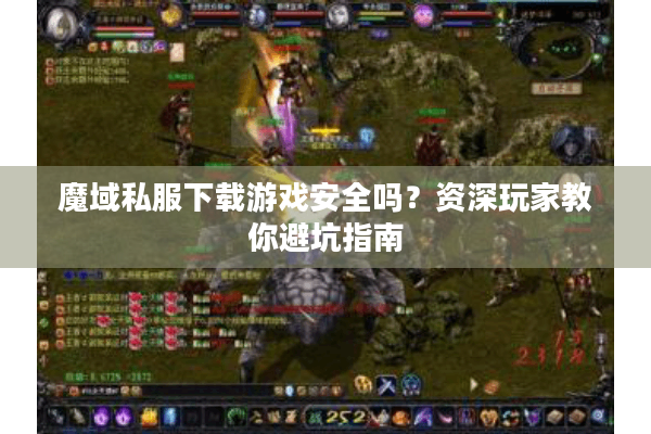 魔域私服下载游戏安全吗？资深玩家教你避坑指南