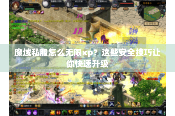 魔域私服怎么无限xp？这些安全技巧让你快速升级