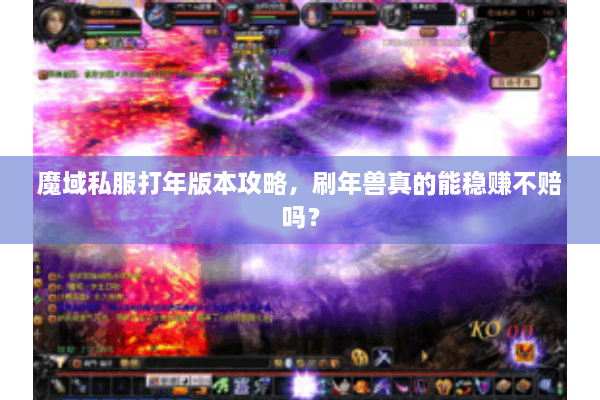 魔域私服打年版本攻略，刷年兽真的能稳赚不赔吗？