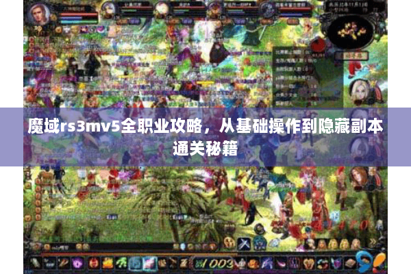 魔域rs3mv5全职业攻略，从基础操作到隐藏副本通关秘籍