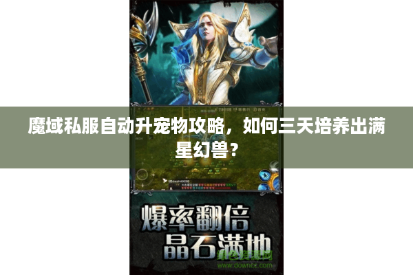 魔域私服自动升宠物攻略，如何三天培养出满星幻兽？