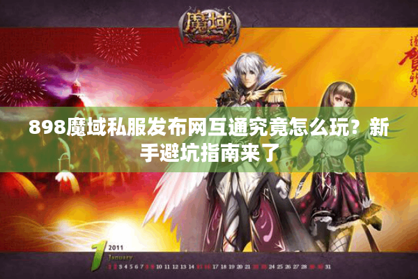 898魔域私服发布网互通究竟怎么玩？新手避坑指南来了