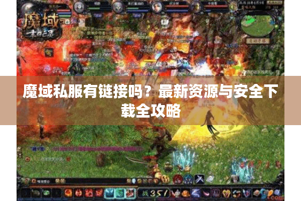 魔域私服有链接吗？最新资源与安全下载全攻略