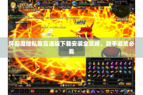 怀旧魔域私服互通版下载安装全攻略，新手避坑必看