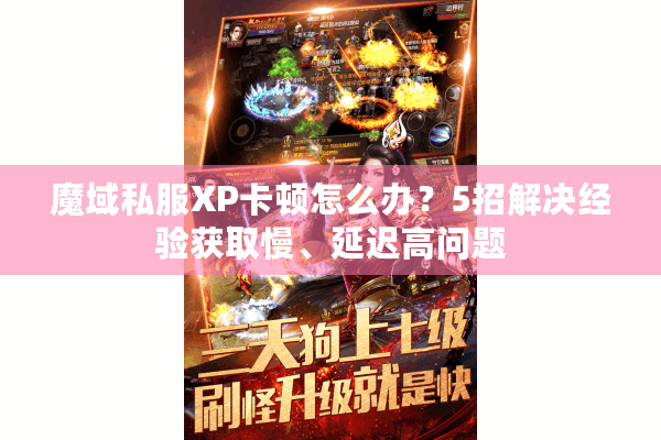 魔域私服XP卡顿怎么办？5招解决经验获取慢、延迟高问题