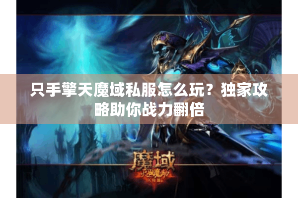 只手擎天魔域私服怎么玩？独家攻略助你战力翻倍