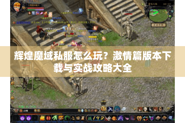 辉煌魔域私服怎么玩？激情篇版本下载与实战攻略大全