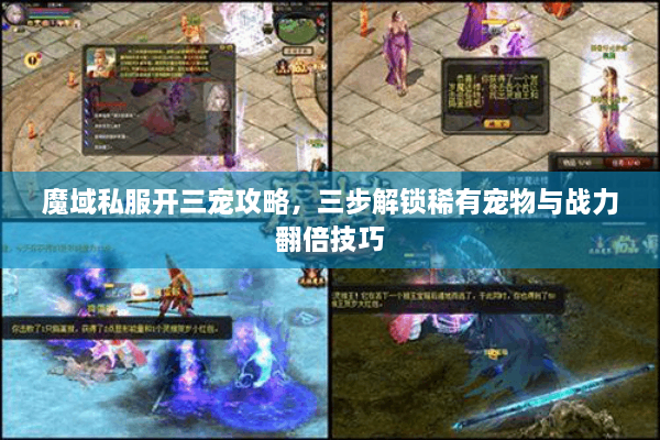 魔域私服开三宠攻略，三步解锁稀有宠物与战力翻倍技巧