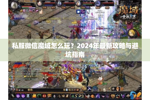 私服微信魔域怎么玩？2024年最新攻略与避坑指南