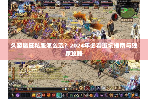 久游魔域私服怎么选？2024年必看避坑指南与独家攻略