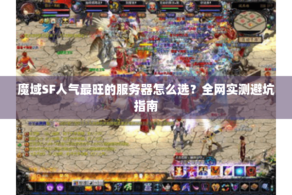 魔域SF人气最旺的服务器怎么选？全网实测避坑指南