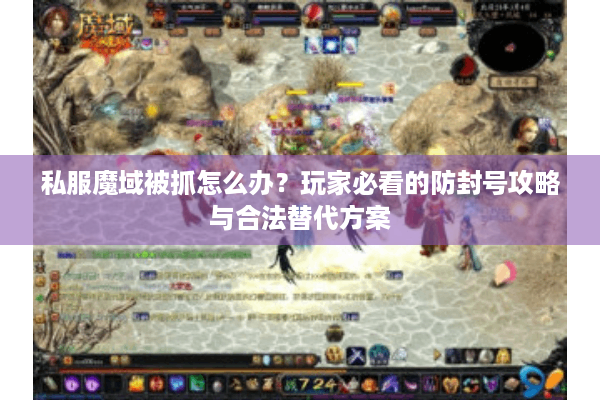 私服魔域被抓怎么办？玩家必看的防封号攻略与合法替代方案