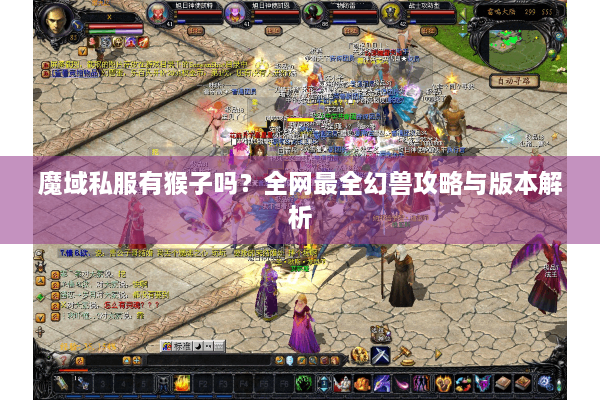 魔域私服有猴子吗？全网最全幻兽攻略与版本解析